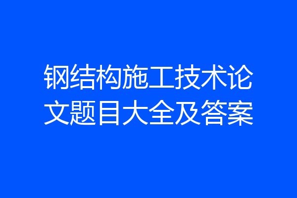 钢结构施工技术论文题目大全及答案