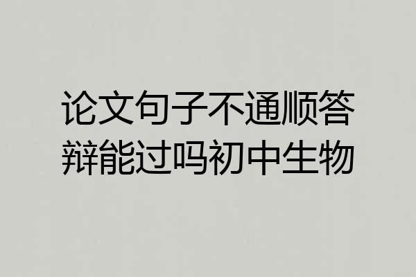 论文句子不通顺答辩能过吗初中生物