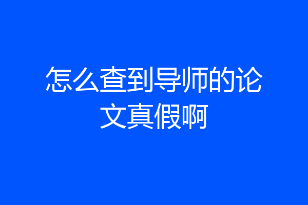 怎么查到导师的论文真假啊