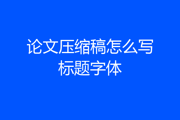 论文压缩稿怎么写标题字体