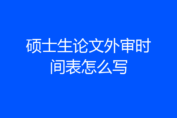 硕士生论文外审时间表怎么写
