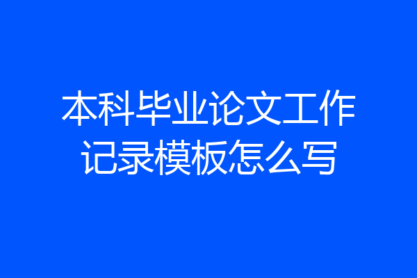 本科毕业论文工作记录模板怎么写