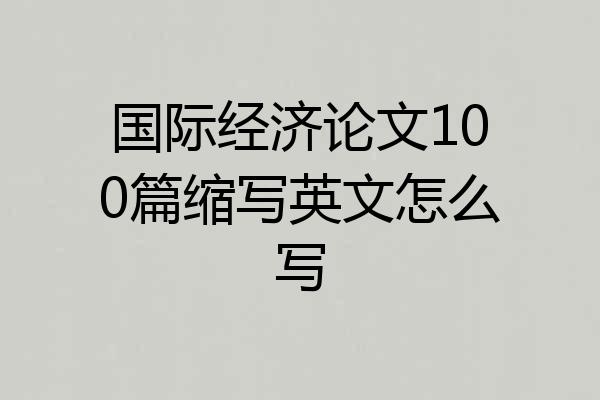 国际经济论文100篇缩写英文怎么写