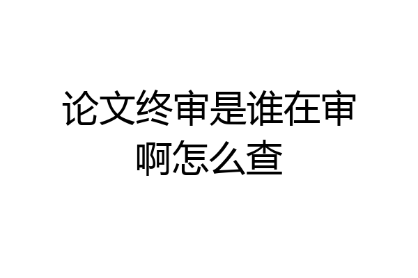 论文终审是谁在审啊怎么查