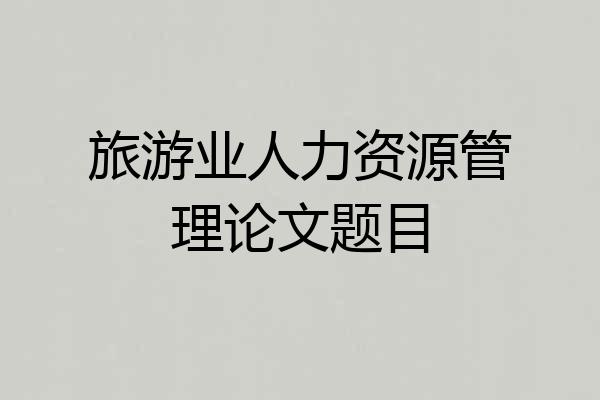旅游业人力资源管理论文题目
