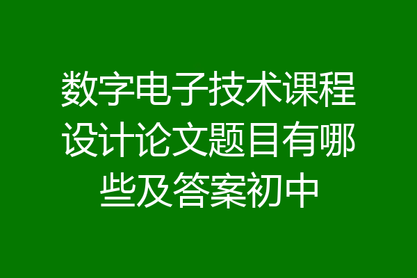 数字电子技术课程设计论文题目有哪些及答案初中