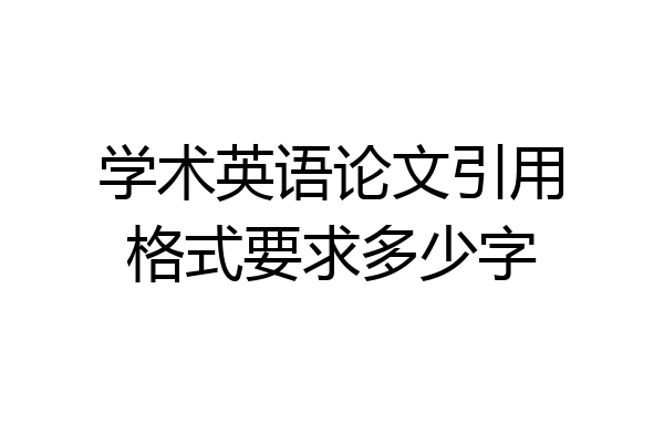 学术英语论文引用格式要求多少字