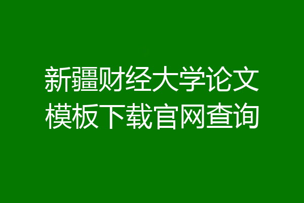新疆财经大学论文模板下载官网查询