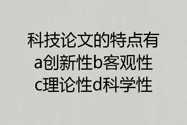 科技论文的特点有a创新性b客观性c理论性d科学性