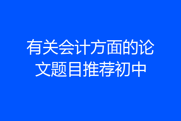 有关会计方面的论文题目推荐初中