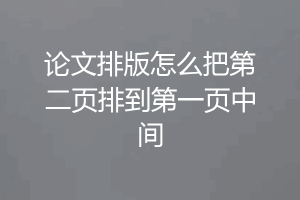 论文排版怎么把第二页排到第一页中间