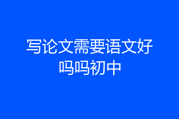 写论文需要语文好吗吗初中