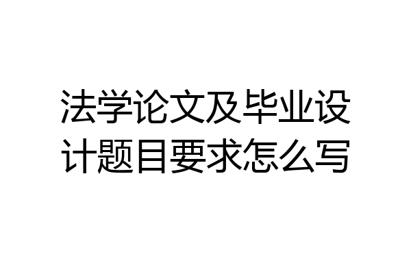 法学论文及毕业设计题目要求怎么写