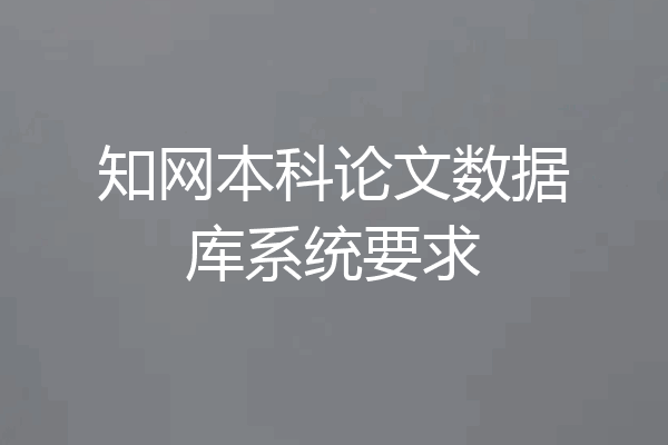 知网本科论文数据库系统要求
