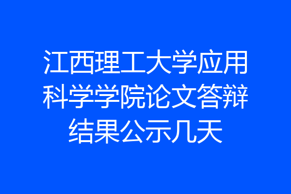 江西理工大学应用科学学院论文答辩结果公示几天