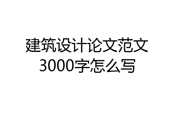 建筑设计论文范文3000字怎么写