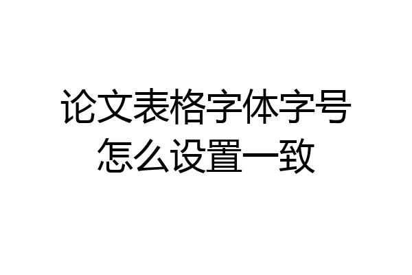 论文表格字体字号怎么设置一致