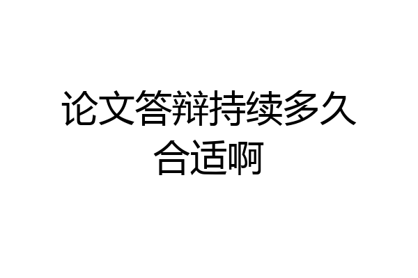 论文答辩持续多久合适啊