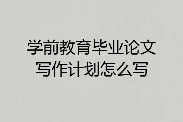 学前教育毕业论文写作计划怎么写