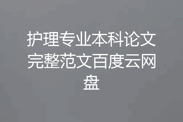 护理专业本科论文完整范文百度云网盘