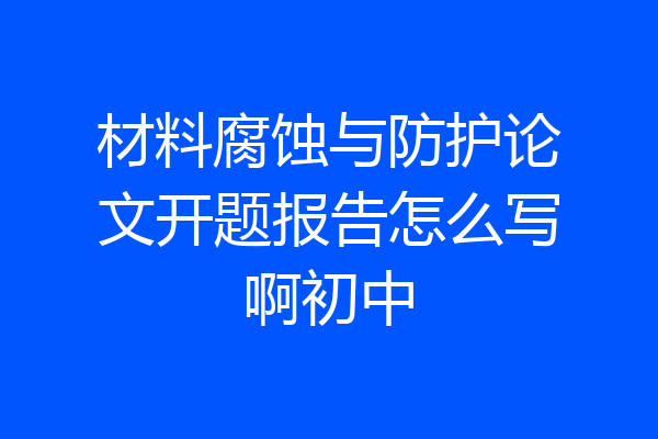 材料腐蚀与防护论文开题报告怎么写啊初中