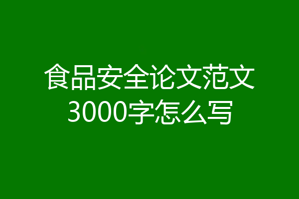 食品安全论文范文3000字怎么写