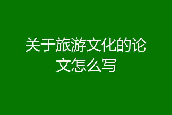 关于旅游文化的论文怎么写