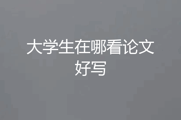 大学生在哪看论文好写