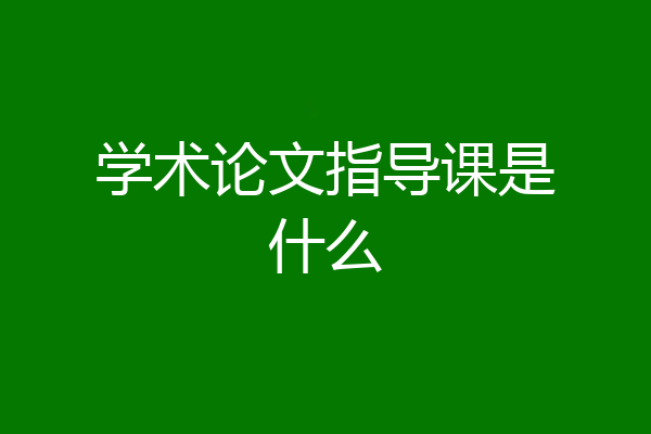 学术论文指导课是什么