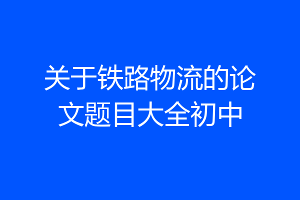 关于铁路物流的论文题目大全初中