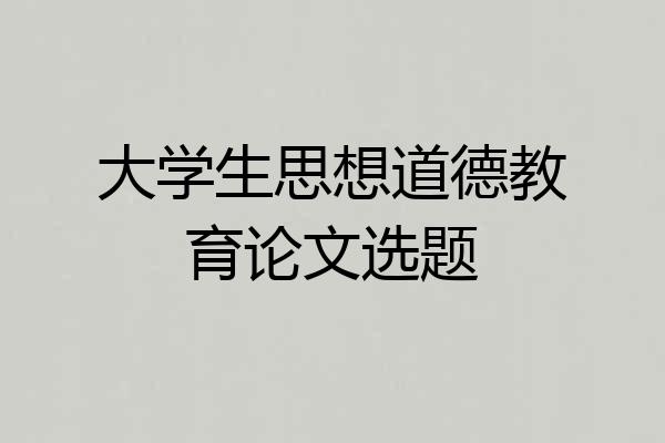 大学生思想道德教育论文选题