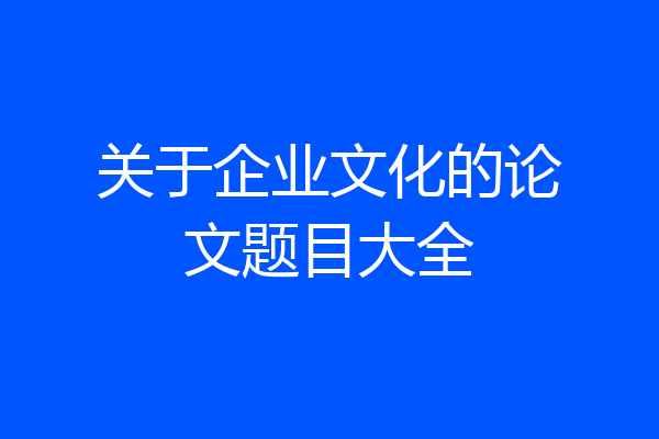 关于企业文化的论文题目大全