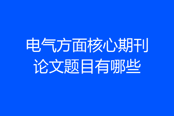 电气方面核心期刊论文题目有哪些