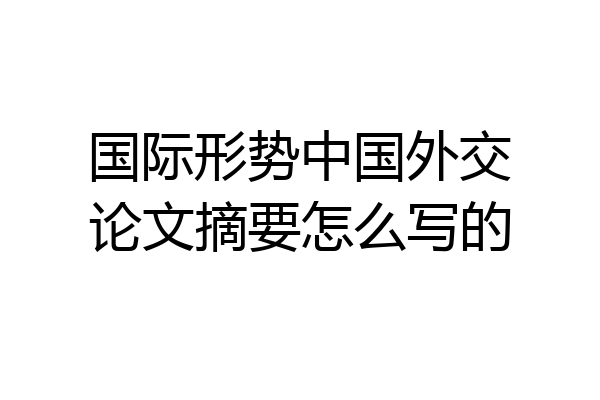 国际形势中国外交论文摘要怎么写的