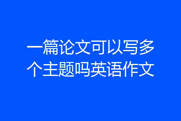 一篇论文可以写多个主题吗英语作文