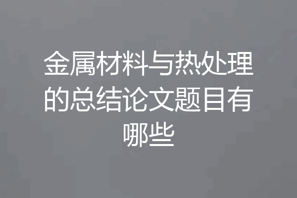 金属材料与热处理的总结论文题目有哪些