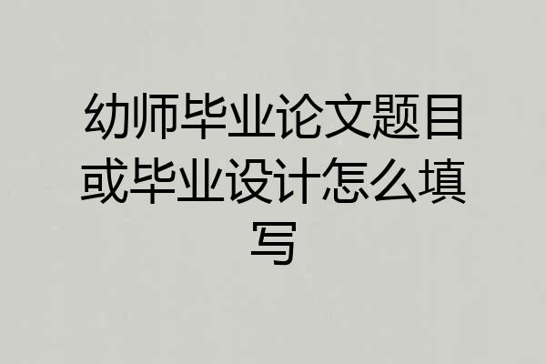 幼师毕业论文题目或毕业设计怎么填写