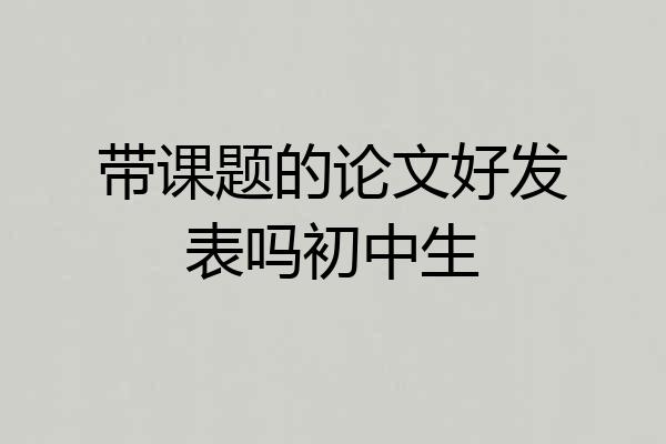 带课题的论文好发表吗初中生