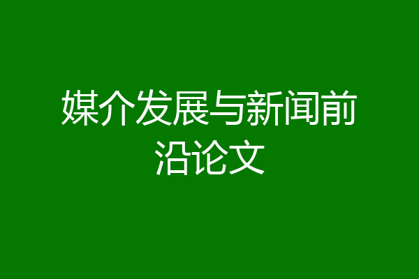 媒介发展与新闻前沿论文