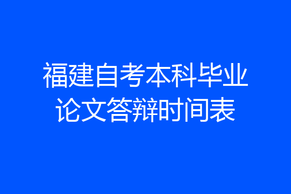 福建自考本科毕业论文答辩时间表