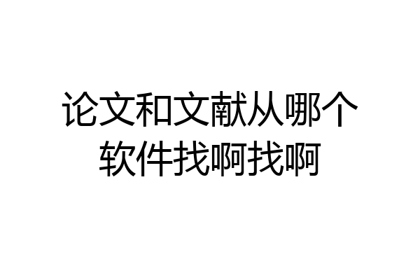 论文和文献从哪个软件找啊找啊