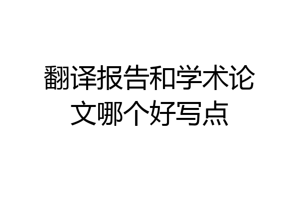 翻译报告和学术论文哪个好写点