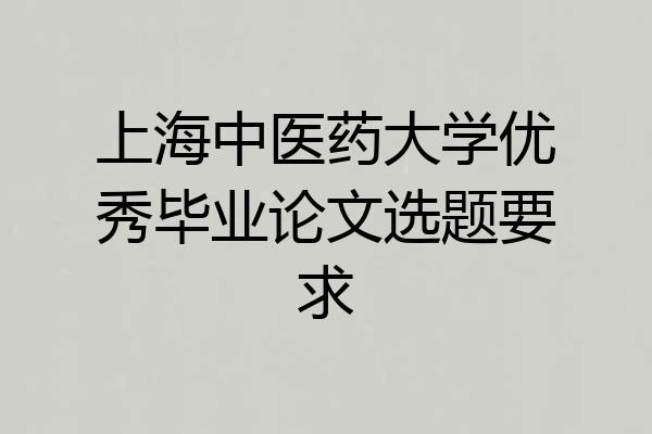 上海中医药大学优秀毕业论文选题要求