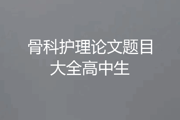 骨科护理论文题目大全高中生