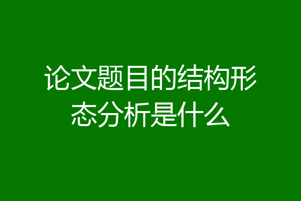 论文题目的结构形态分析是什么