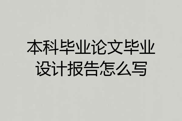 本科毕业论文毕业设计报告怎么写