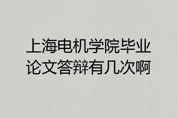 上海电机学院毕业论文答辩有几次啊