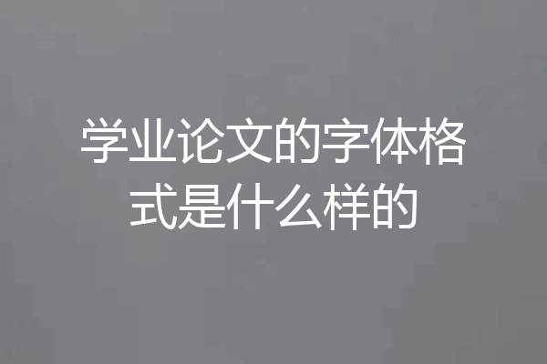 学业论文的字体格式是什么样的