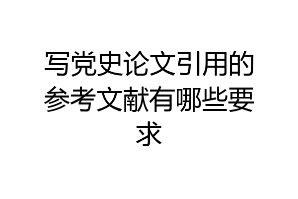 写党史论文引用的参考文献有哪些要求