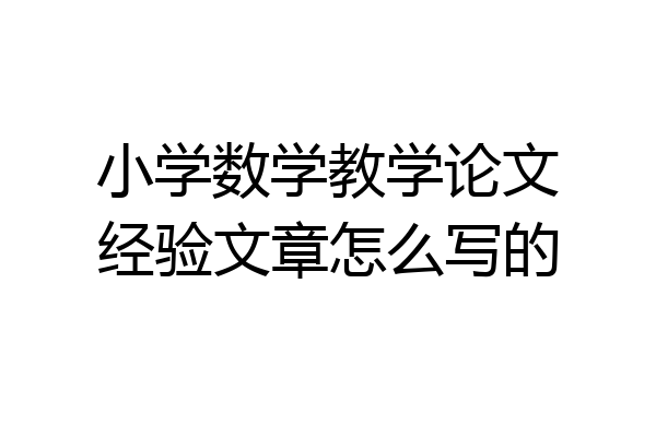 小学数学教学论文经验文章怎么写的